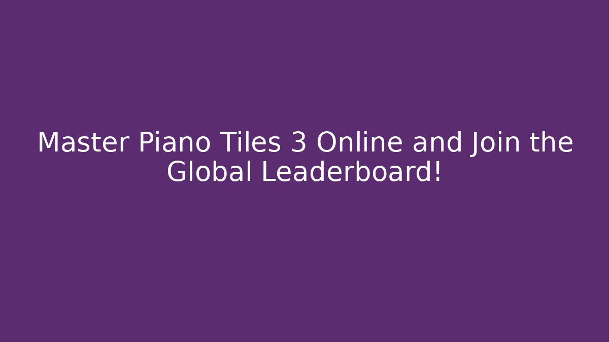 Master Piano Tiles 3 Online and Join the Global Leaderboard!
