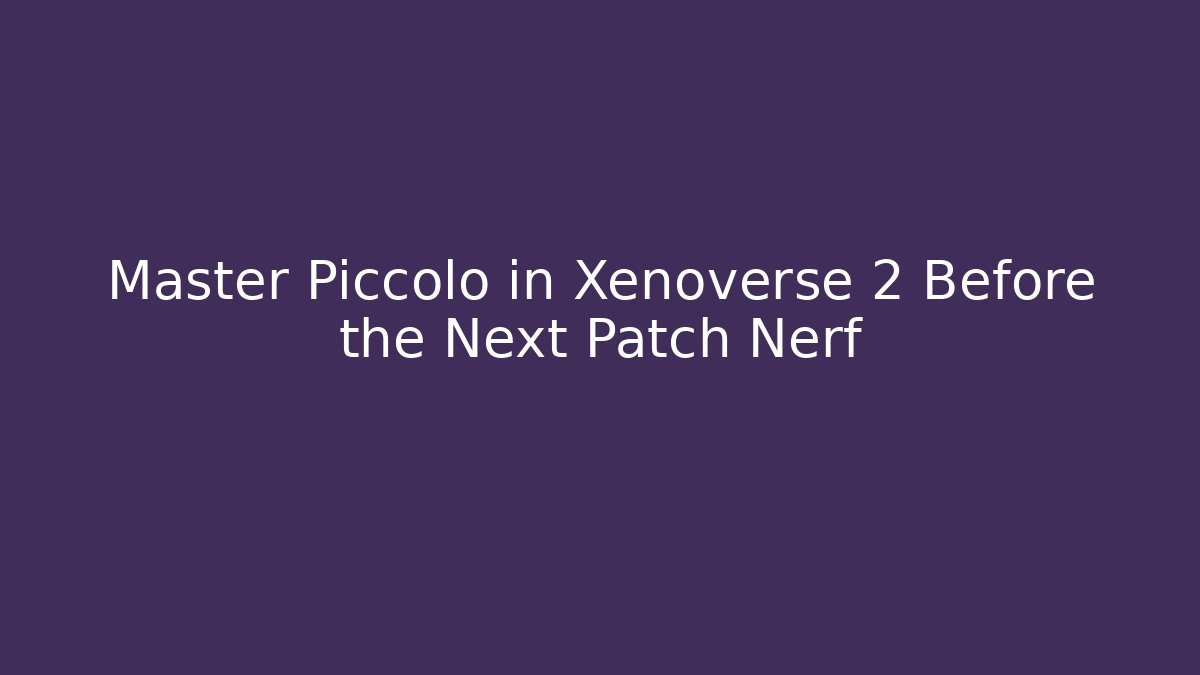 Master Piccolo in Xenoverse 2 Before the Next Patch Nerf