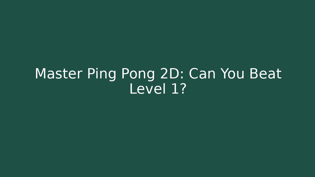 Master Ping Pong 2D: Can You Beat Level 1?