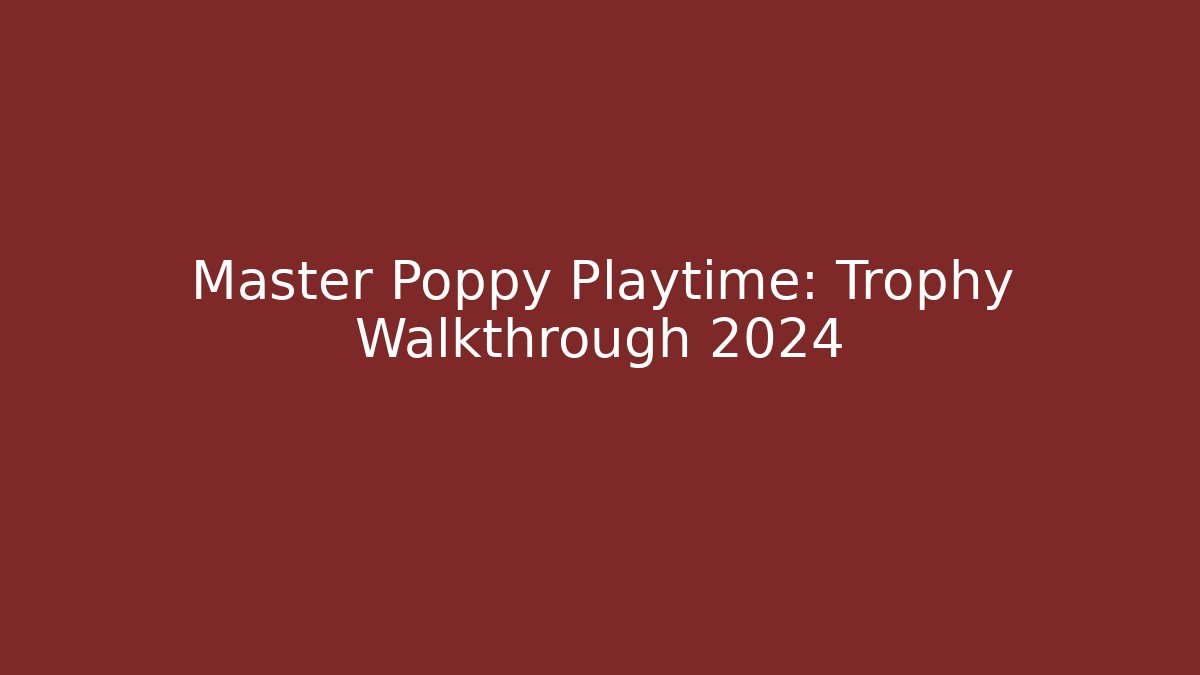 Master Poppy Playtime: Trophy Walkthrough 2024