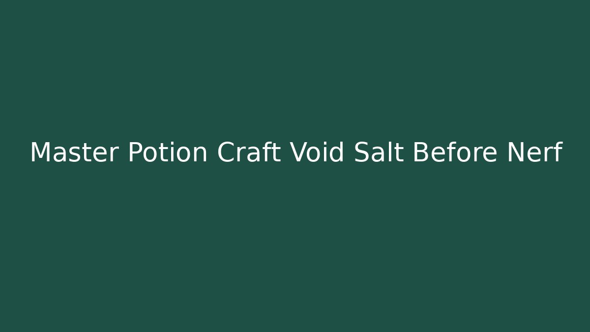 Master Potion Craft Void Salt Before Nerf - Create More Assets
