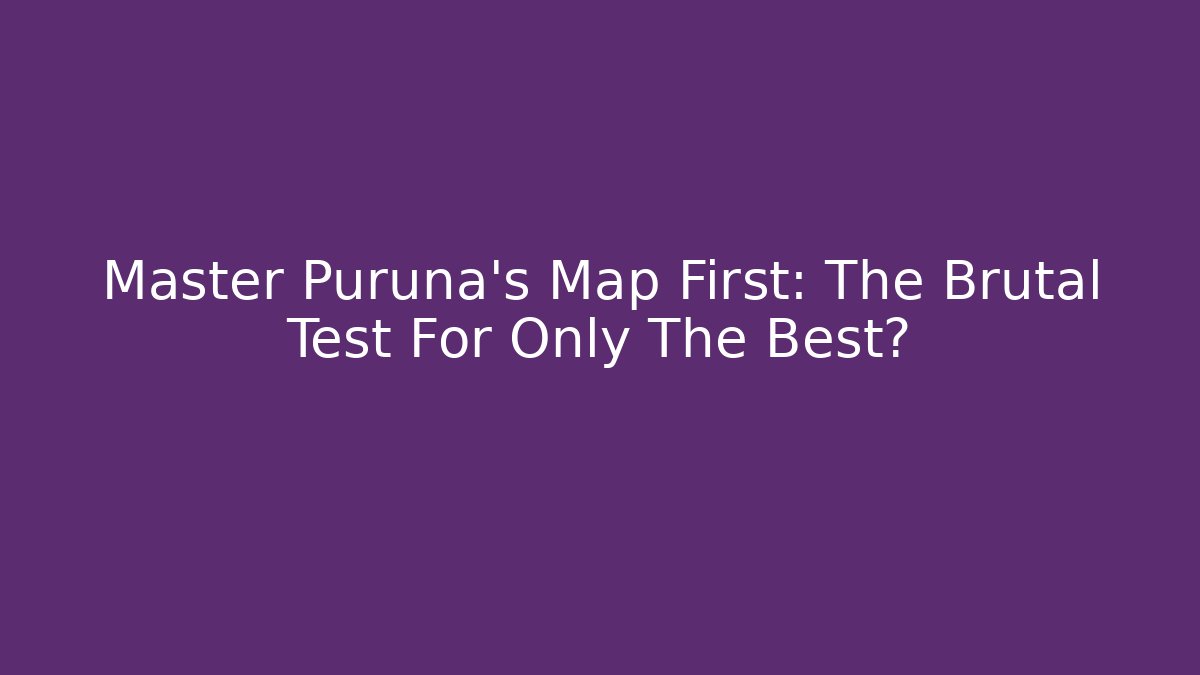 Master Puruna's Map First: The Brutal Test For Only The Best?