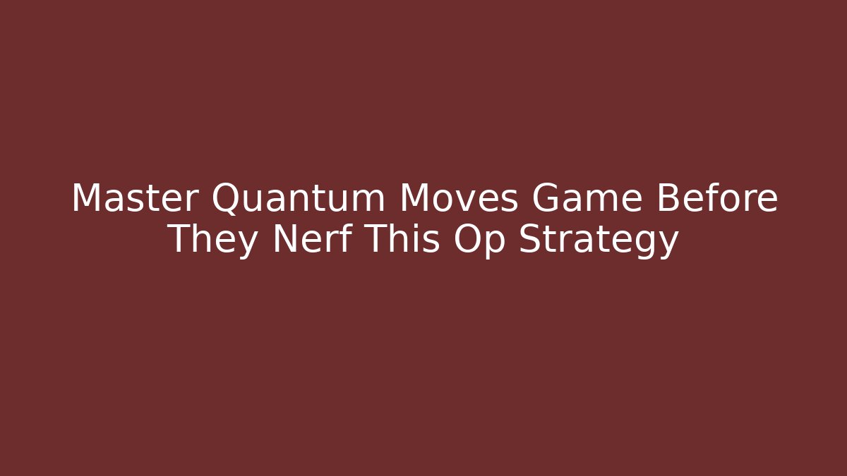 Master Quantum Moves Game Before They Nerf This Op Strategy