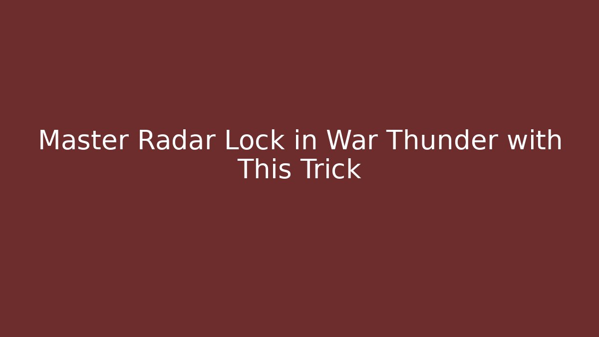 Master Radar Lock in War Thunder with This Trick