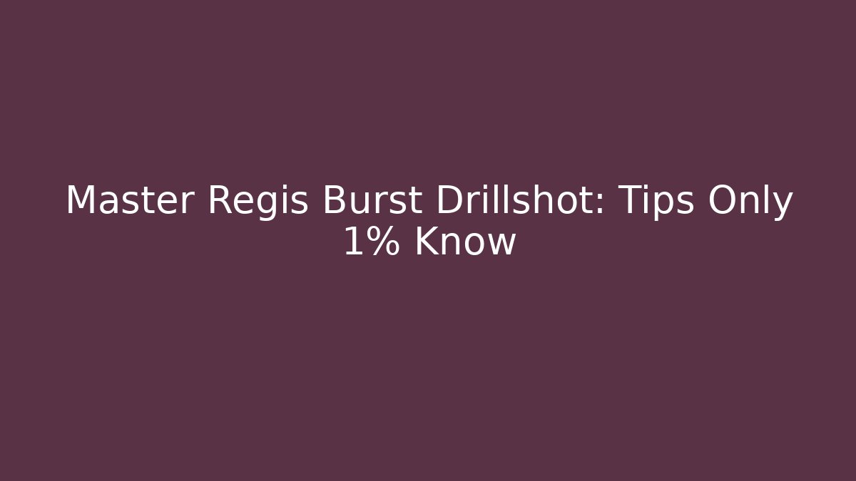 Master Regis Burst Drillshot: Tips Only 1% Know
