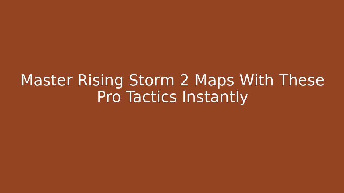 Master Rising Storm 2 Maps With These Pro Tactics Instantly
