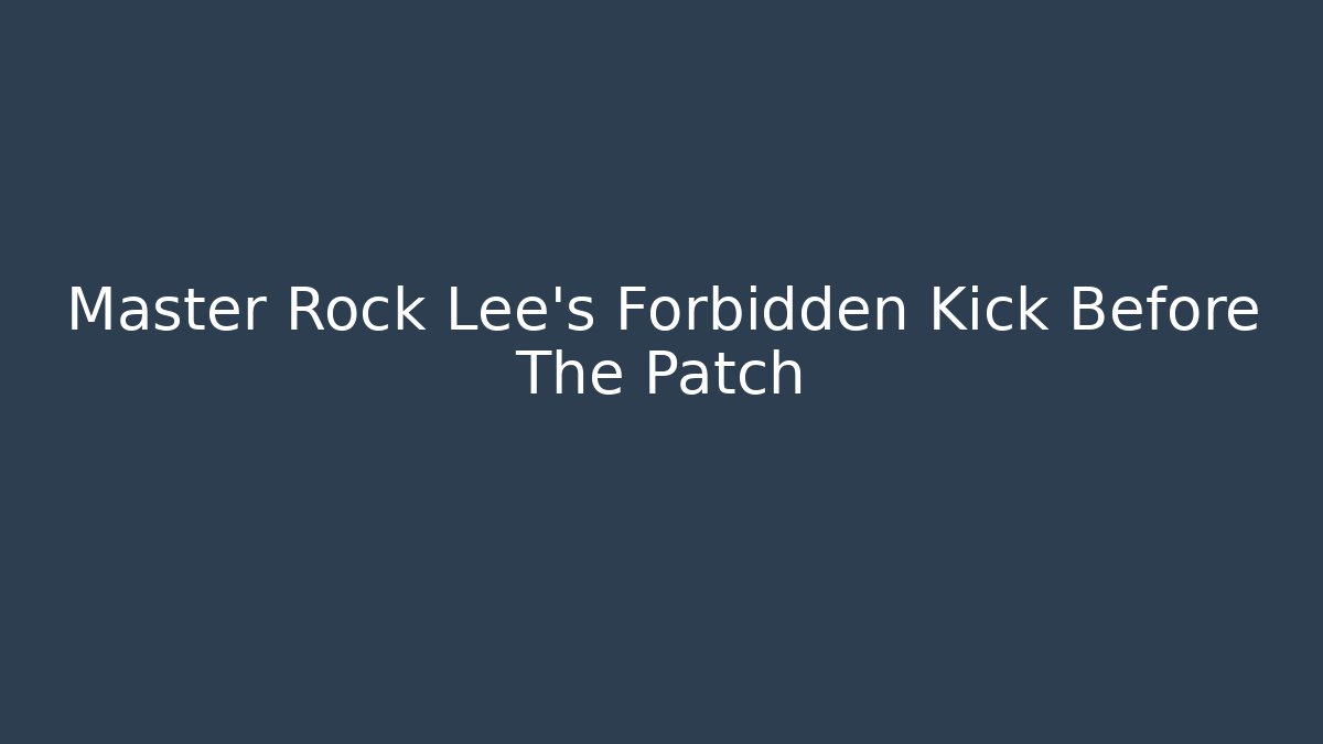Master Rock Lee's Forbidden Kick Before The Patch - Create More Assets