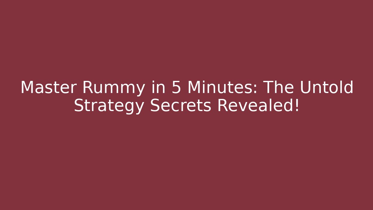 Master Rummy in 5 Minutes: The Untold Strategy Secrets Revealed!