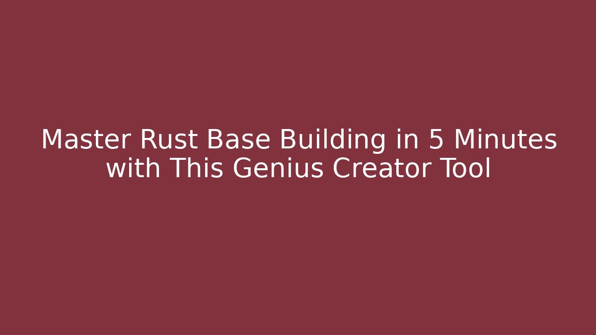 Master Rust Base Building in 5 Minutes with This Genius Creator Tool