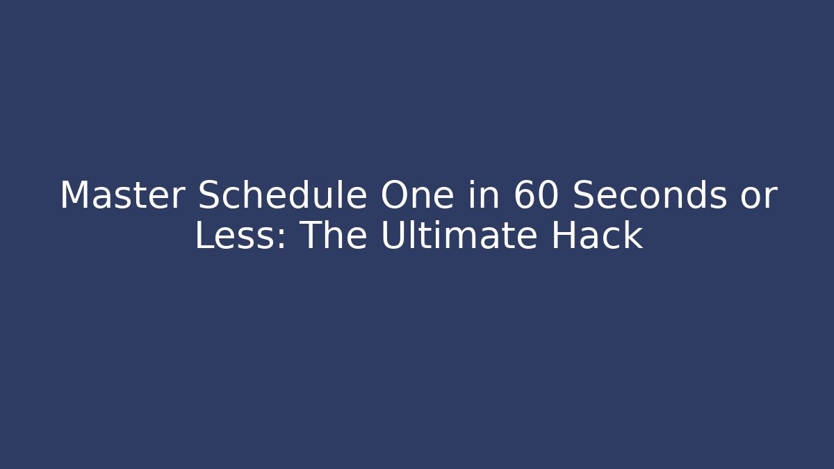 Master Schedule One in 60 Seconds or Less: The Ultimate Hack