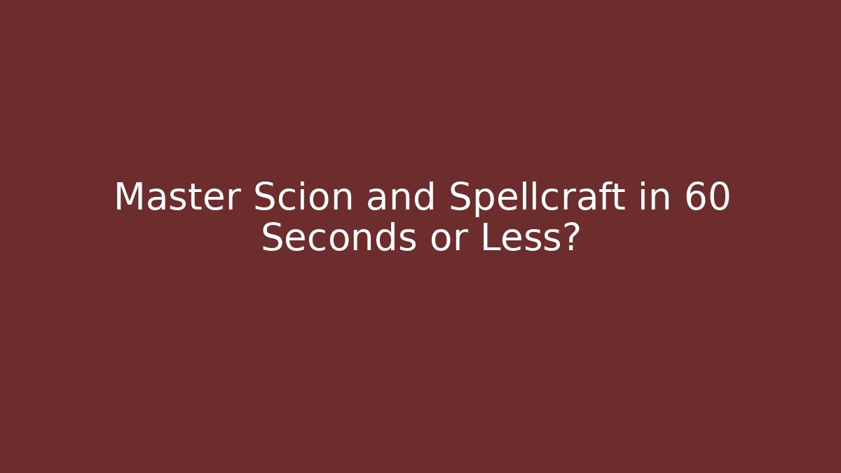 Master Scion and Spellcraft in 60 Seconds or Less?