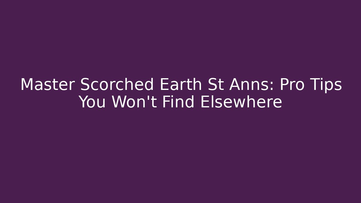 Master Scorched Earth St Anns: Pro Tips You Won’t Find Elsewhere