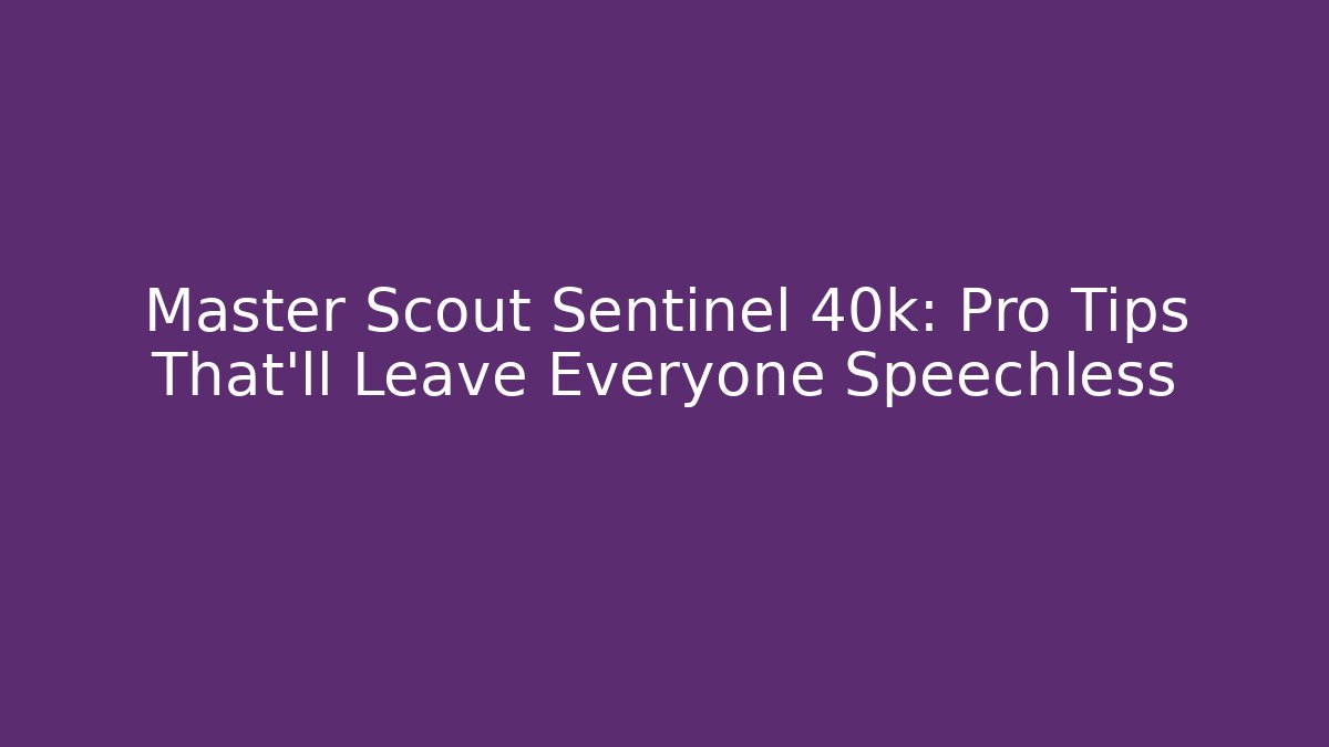 Master Scout Sentinel 40k: Pro Tips That’ll Leave Everyone Speechless - Create More Assets
