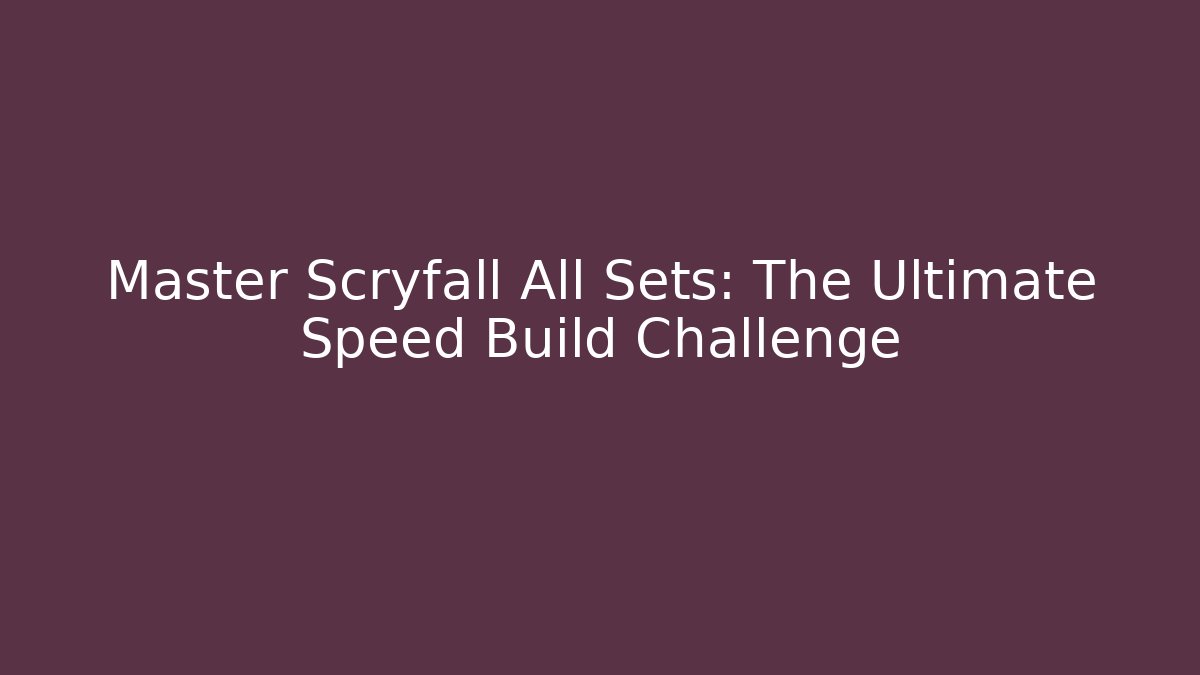 Master Scryfall All Sets: The Ultimate Speed Build Challenge