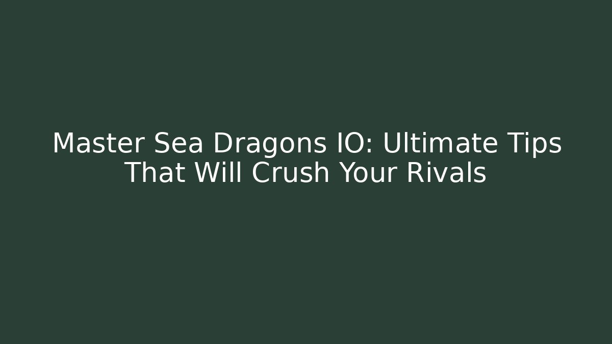 Master Sea Dragons IO: Ultimate Tips That Will Crush Your Rivals