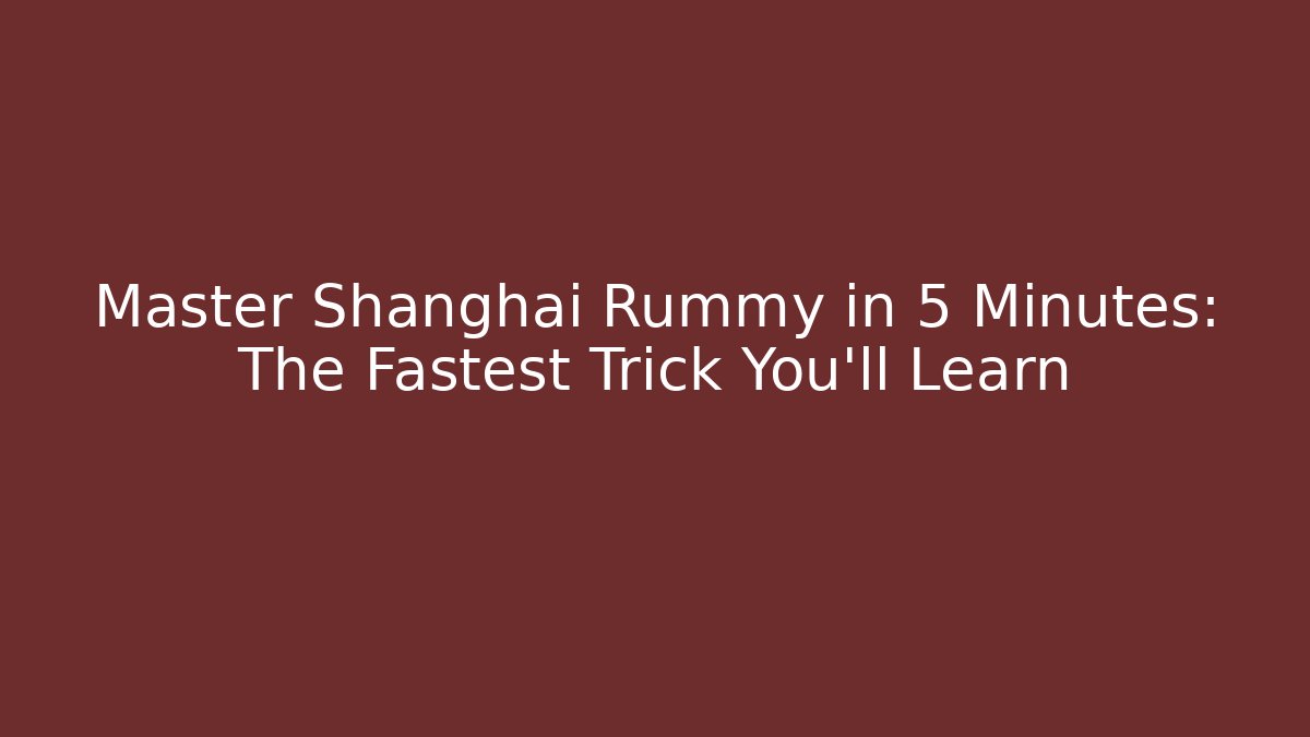 Master Shanghai Rummy in 5 Minutes: The Fastest Trick You'll Learn