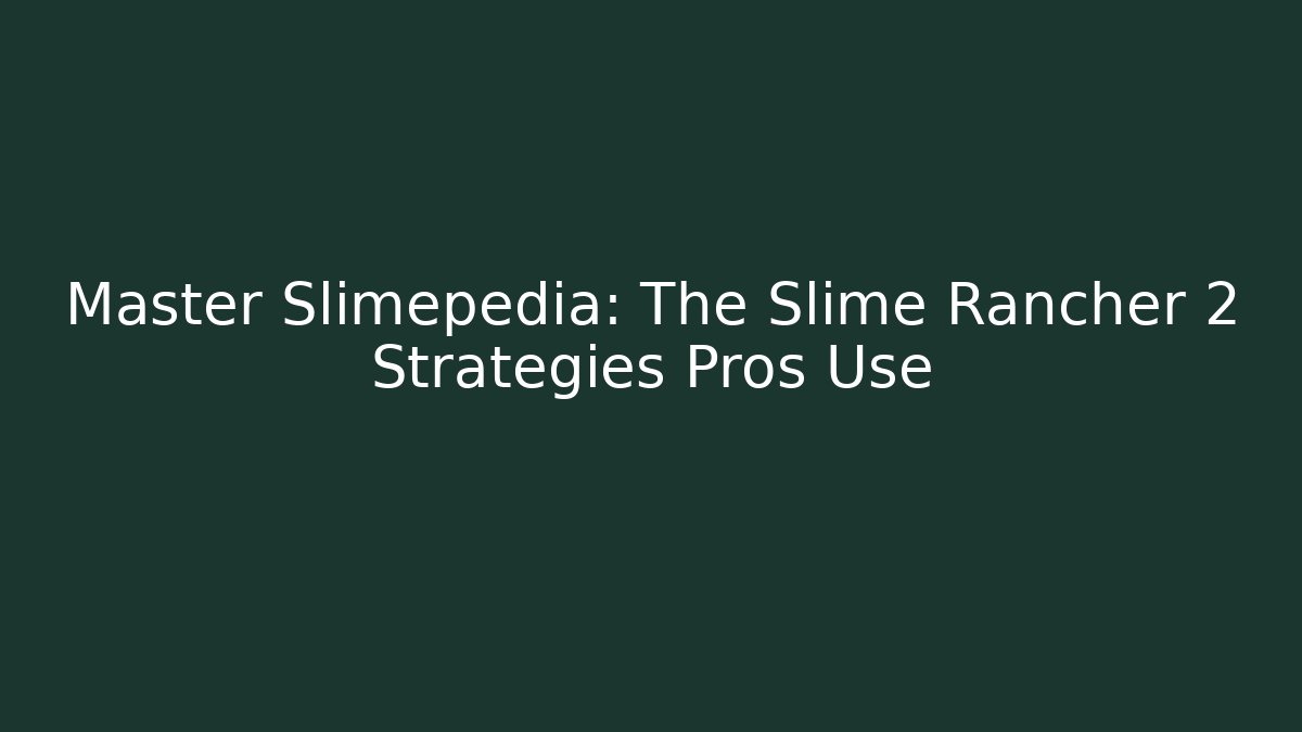 Master Slimepedia: The Slime Rancher 2 Strategies Pros Use