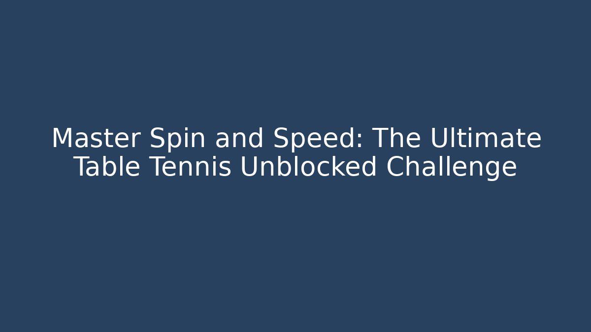 Master Spin and Speed: The Ultimate Table Tennis Unblocked Challenge - Create More Assets