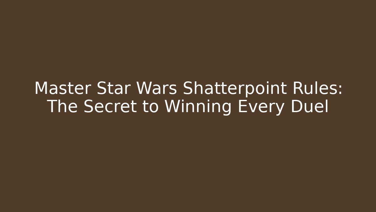 Master Star Wars Shatterpoint Rules: The Secret to Winning Every Duel