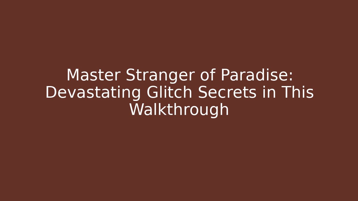 Master Stranger of Paradise: Devastating Glitch Secrets in This Walkthrough