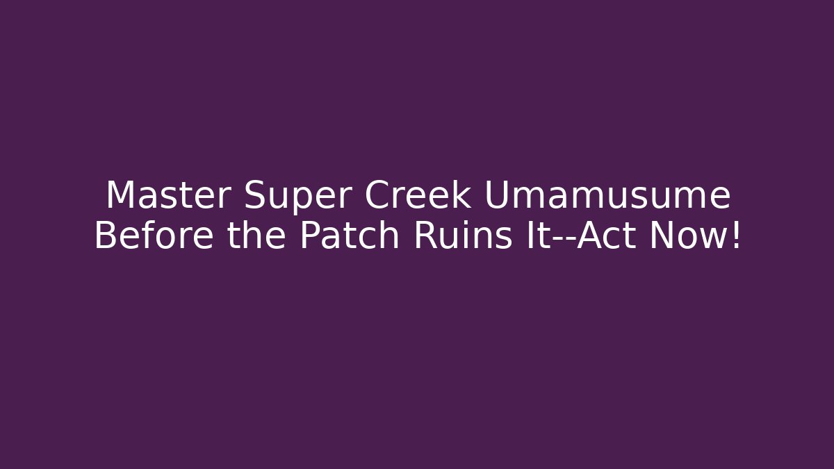 Master Super Creek Umamusume Before the Patch Ruins It—Act Now!