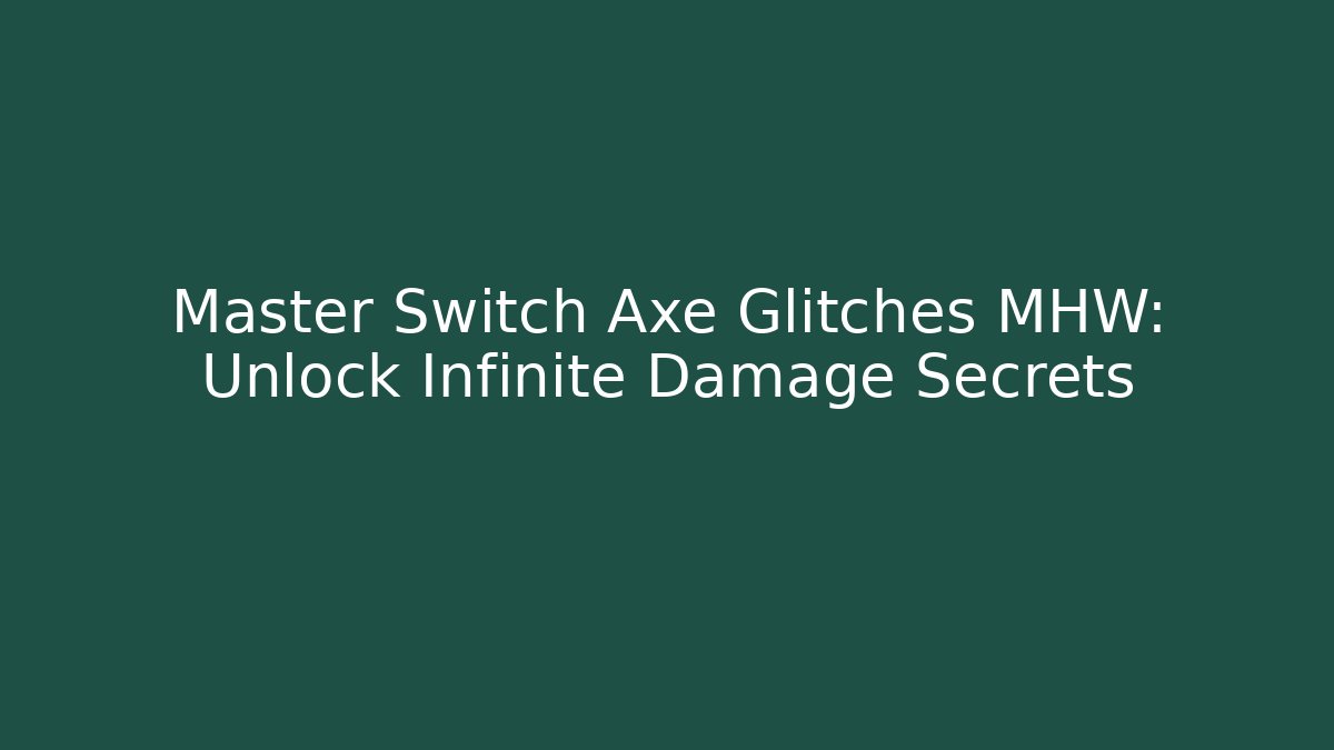 Master Switch Axe Glitches MHW: Unlock Infinite Damage Secrets - Create More Assets
