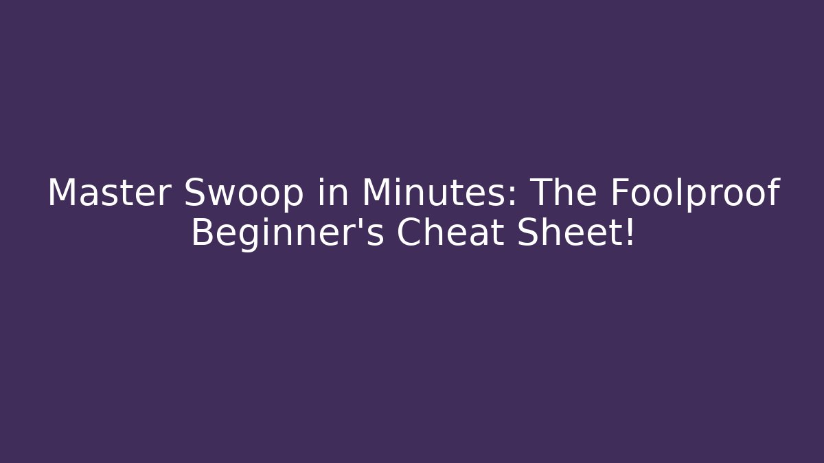 Master Swoop in Minutes: The Foolproof Beginner’s Cheat Sheet!