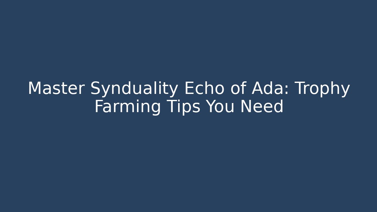 Master Synduality Echo of Ada: Trophy Farming Tips You Need