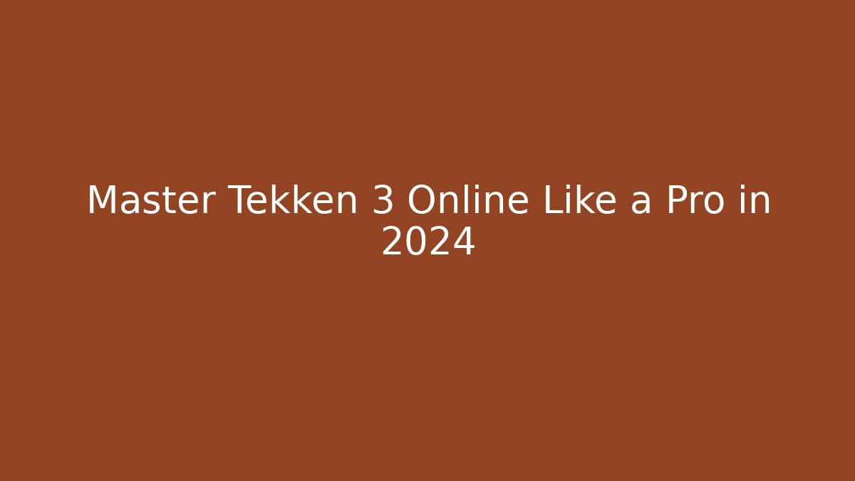 Master Tekken 3 Online Like a Pro in 2024