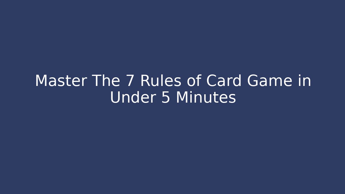 Master The 7 Rules of Card Game in Under 5 Minutes