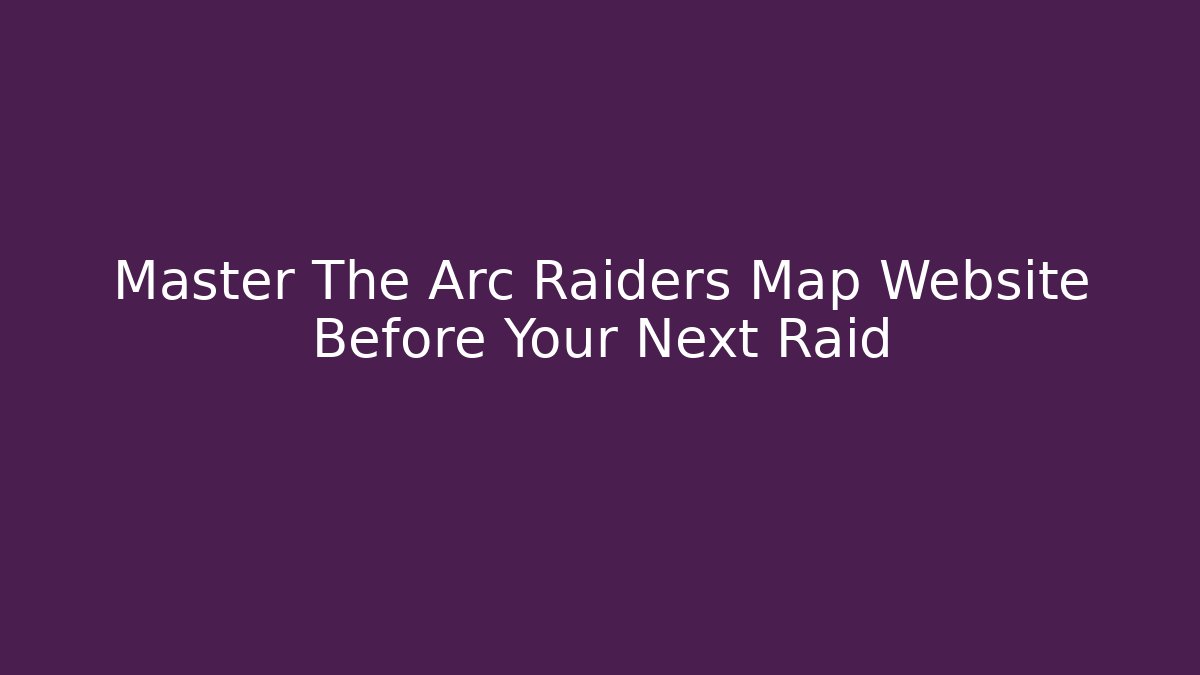 Master The Arc Raiders Map Website Before Your Next Raid