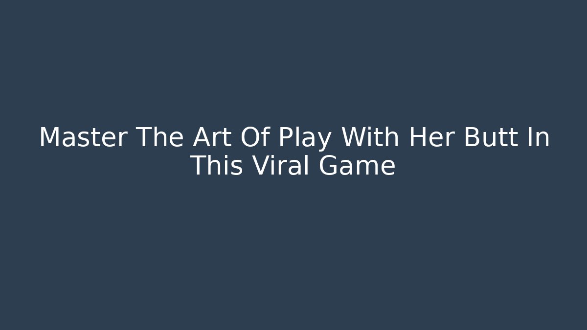 Master The Art Of Play With Her Butt In This Viral Game