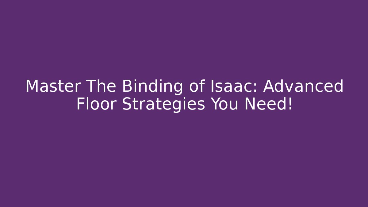 Master The Binding of Isaac: Advanced Floor Strategies You Need!