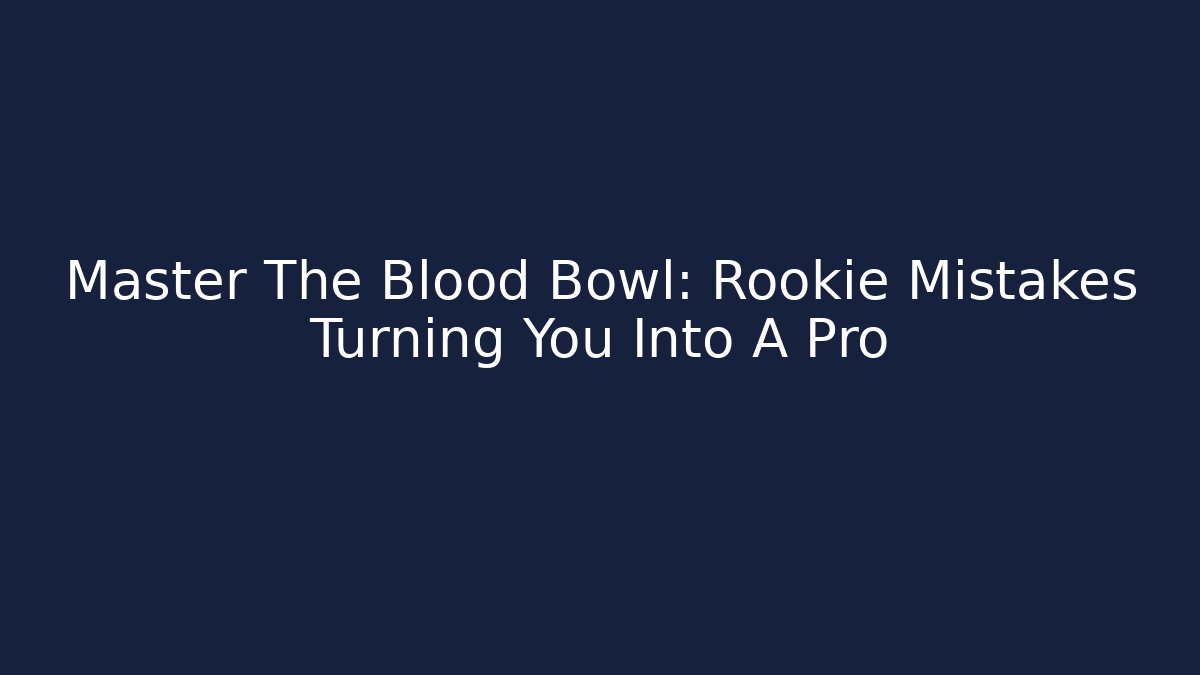 Master The Blood Bowl: Rookie Mistakes Turning You Into A Pro
