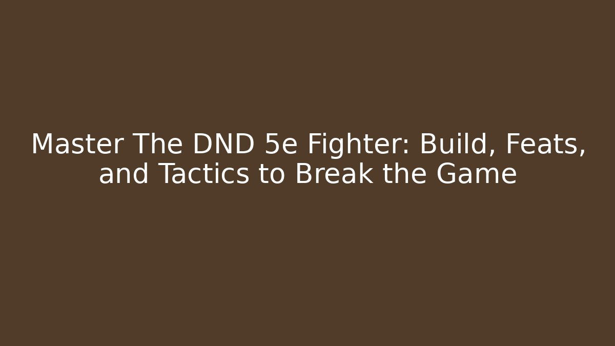 Master The DND 5e Fighter: Build, Feats, and Tactics to Break the Game