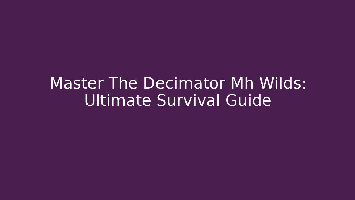 Master The Decimator Mh Wilds: Ultimate Survival Guide