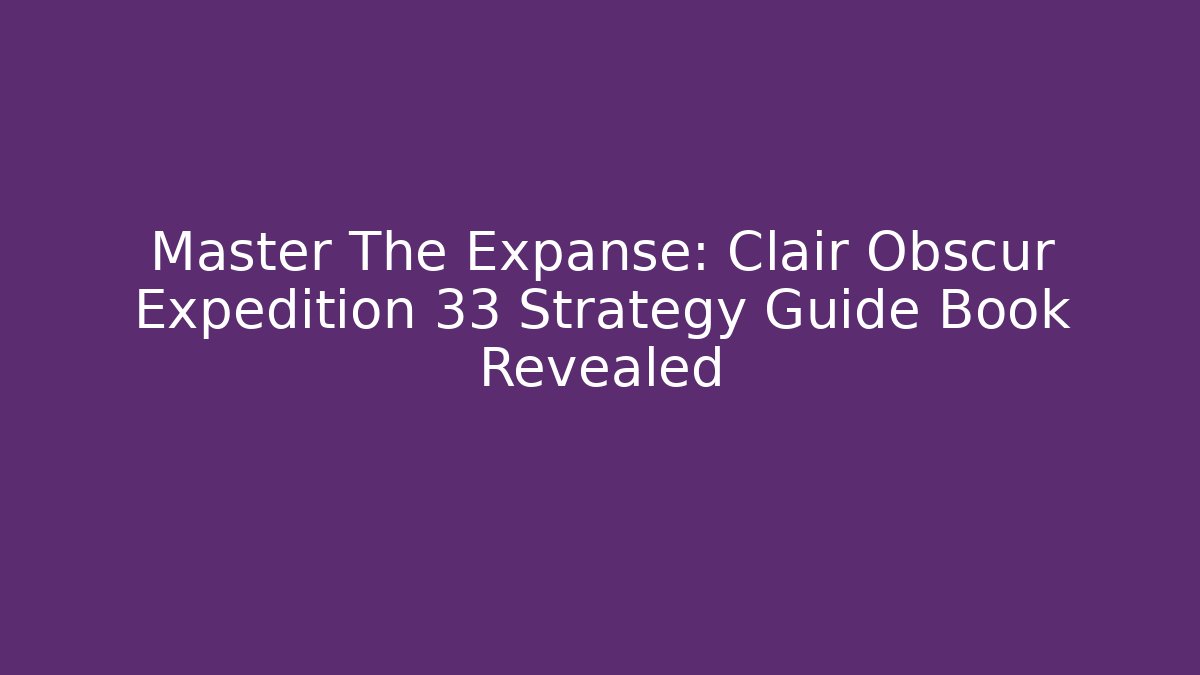 Master The Expanse: Clair Obscur Expedition 33 Strategy Guide Book Revealed - Create More Assets