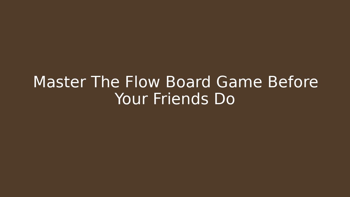 Master The Flow Board Game Before Your Friends Do