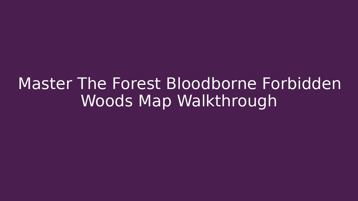 Master The Forest Bloodborne Forbidden Woods Map Walkthrough