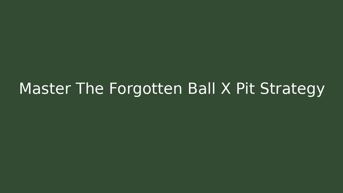 Master The Forgotten Ball X Pit Strategy - Create More Assets