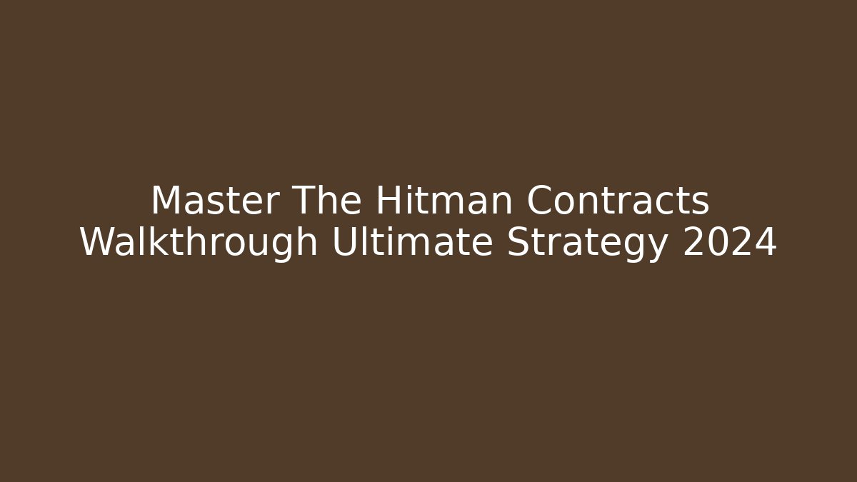 Master The Hitman Contracts Walkthrough Ultimate Strategy 2024