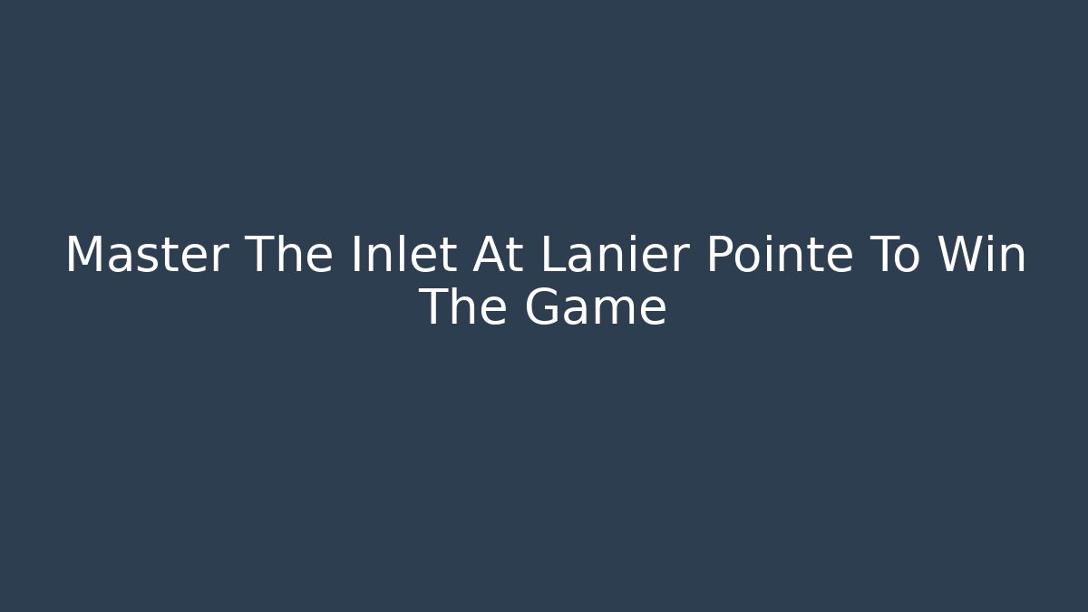Master The Inlet At Lanier Pointe To Win The Game