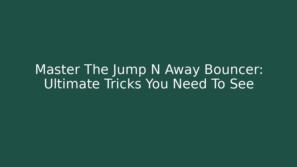 Master The Jump N Away Bouncer: Ultimate Tricks You Need To See
