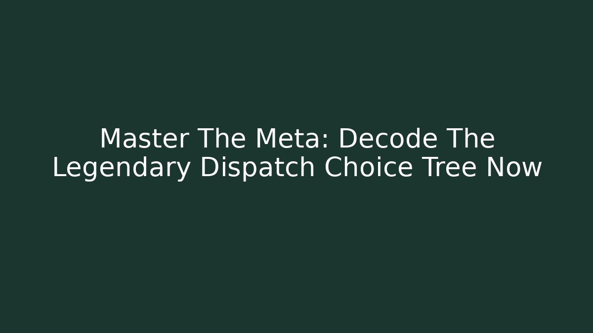 Master The Meta: Decode The Legendary Dispatch Choice Tree Now