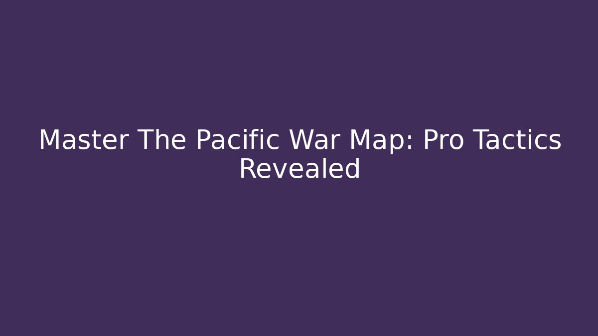 Master The Pacific War Map: Pro Tactics Revealed