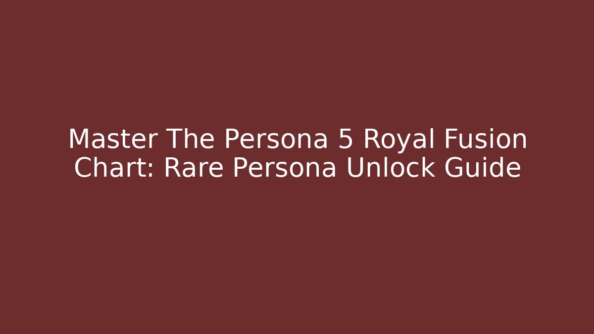 Master The Persona 5 Royal Fusion Chart: Rare Persona Unlock Guide