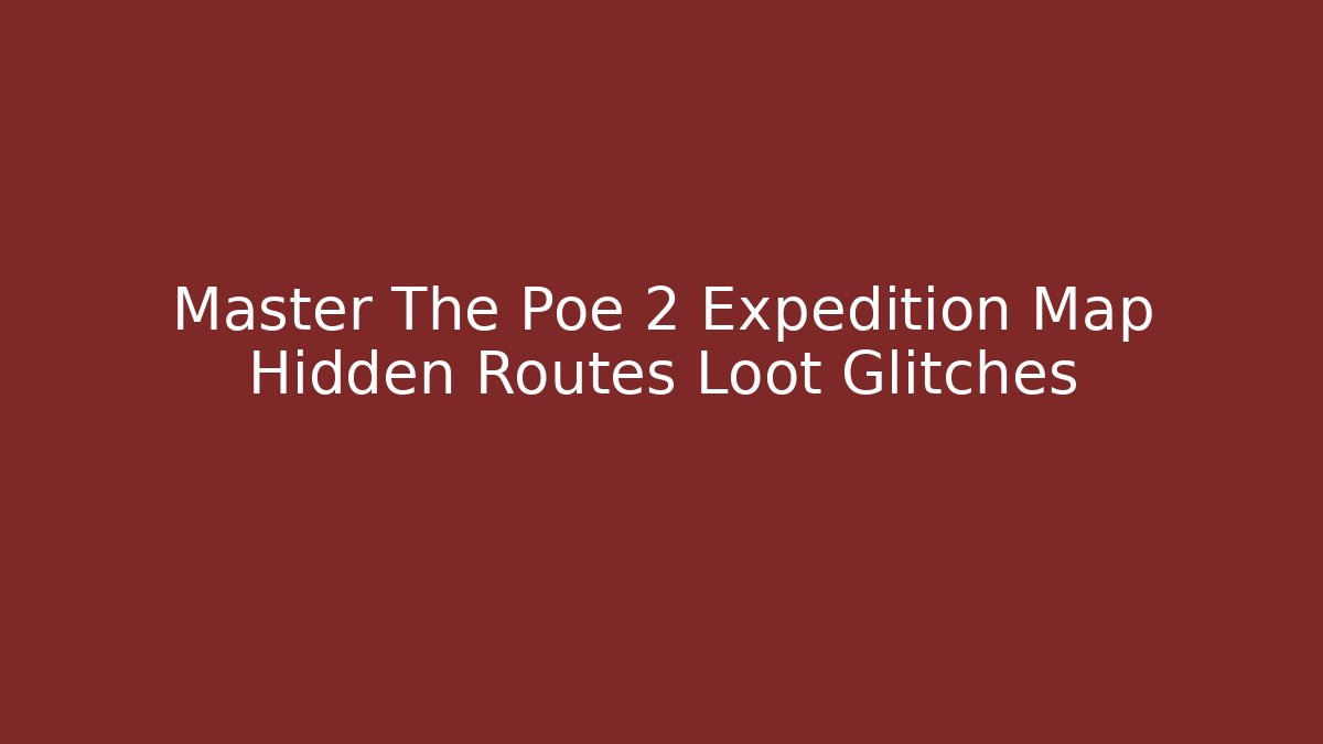 Master The Poe 2 Expedition Map Hidden Routes Loot Glitches