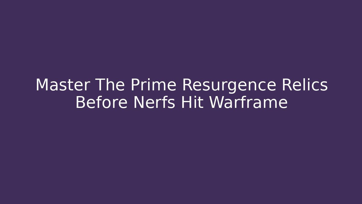 Master The Prime Resurgence Relics Before Nerfs Hit Warframe