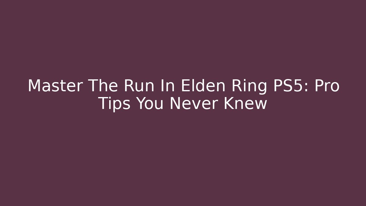 Master The Run In Elden Ring PS5: Pro Tips You Never Knew
