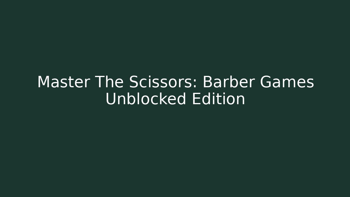 Master The Scissors: Barber Games Unblocked Edition